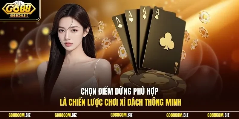 Chọn điểm dừng phù hợp là chiến lược chơi xì dách thông minh