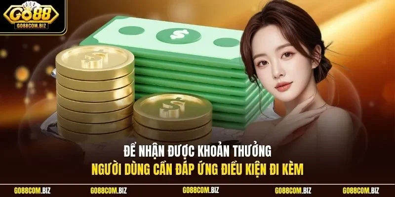 Để nhận được khoản thưởng, người dùng cần đáp ứng điều kiện đi kèm