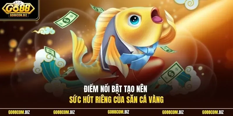 Điểm nổi bật tạo nên sức hút riêng của săn cá vàng