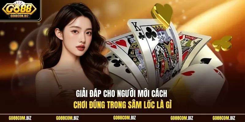 Giải đáp cho người mới cách chơi đúng trong sâm lốc là gì