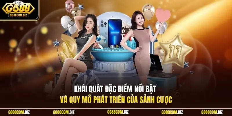 Khái quát đặc điểm nổi bật và quy mô phát triển của sảnh cược