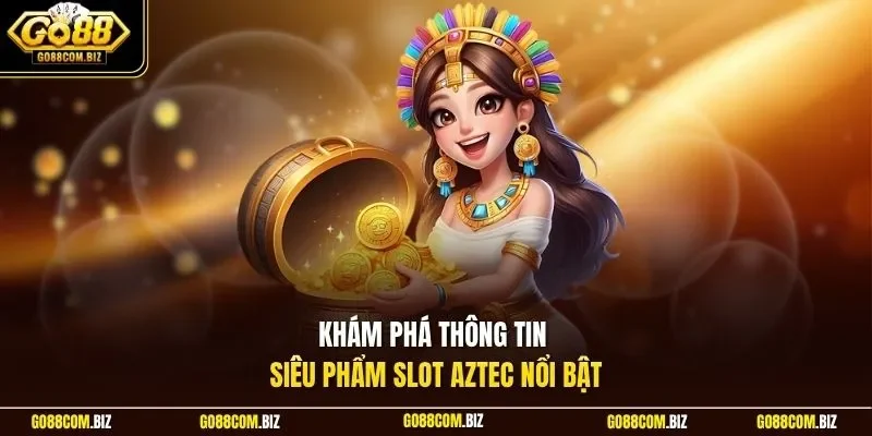 Khám phá thông tin siêu phẩm slot Aztec nổi bật