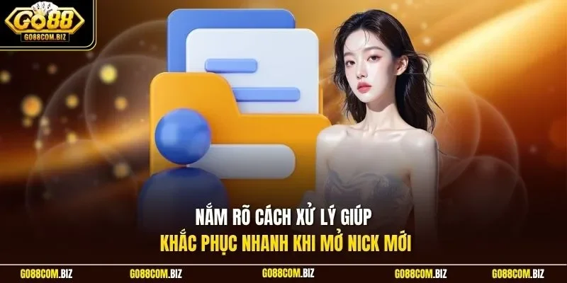 Nắm rõ cách xử lý giúp khắc phục nhanh khi mở nick mới
