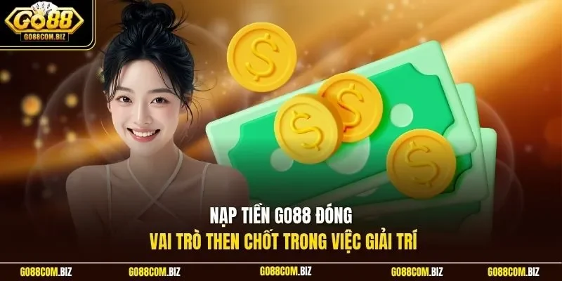 Nạp tiền Go88 đóng vai trò then chốt trong việc giải trí