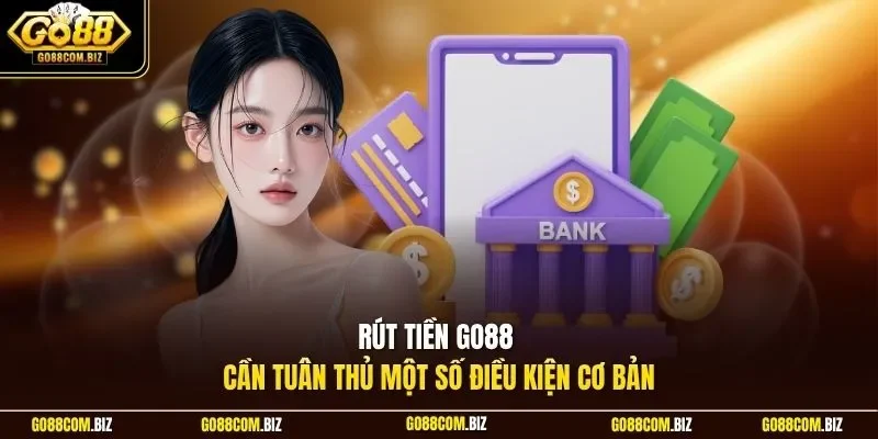 Rút tiền Go88 cần tuân thủ một số điều kiện cơ bản