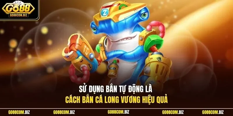 Sử dụng bắn tự động là cách bắn cá Long Vương hiệu quả