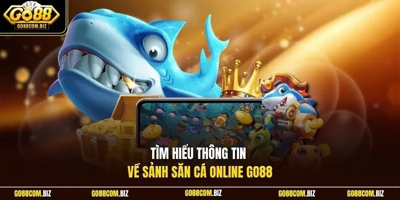 Tìm hiểu thông tin về sảnh săn cá online Go88
