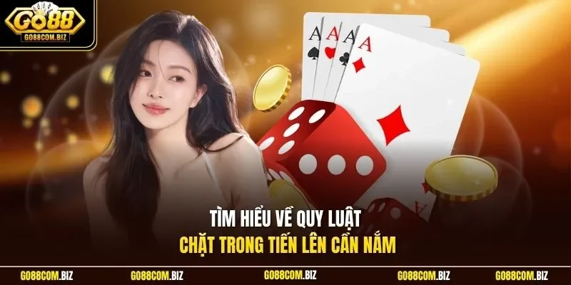 Tìm hiểu về quy luật chặt trong tiến lên cần nắm