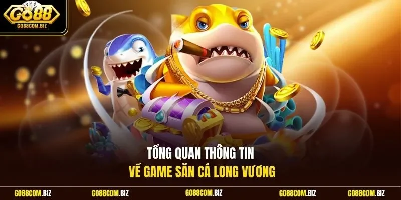 Tổng quan thông tin về game săn cá Long Vương