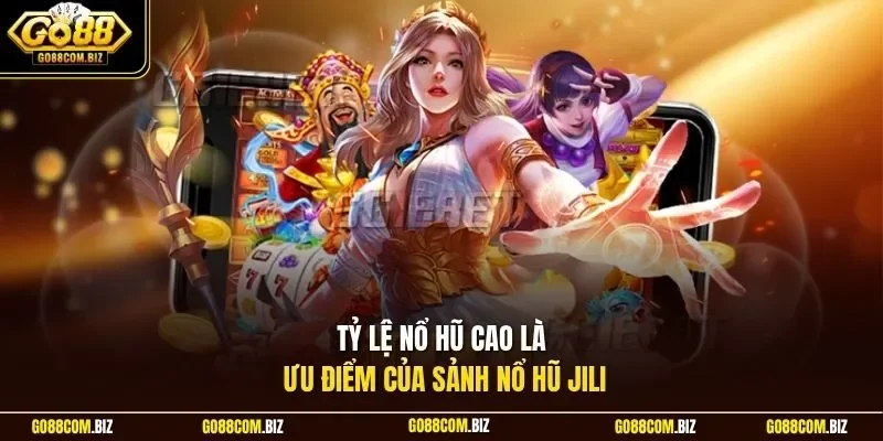 Tỷ lệ nổ hũ cao là ưu điểm của sảnh nổ hũ JiLi